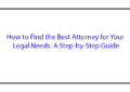 How to Find the Best Attorney for Your Legal Needs: A Step-by-Step Guide