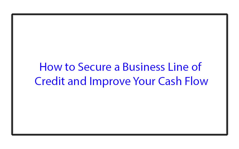 How to Secure a Business Line of Credit and Improve Your Cash Flow