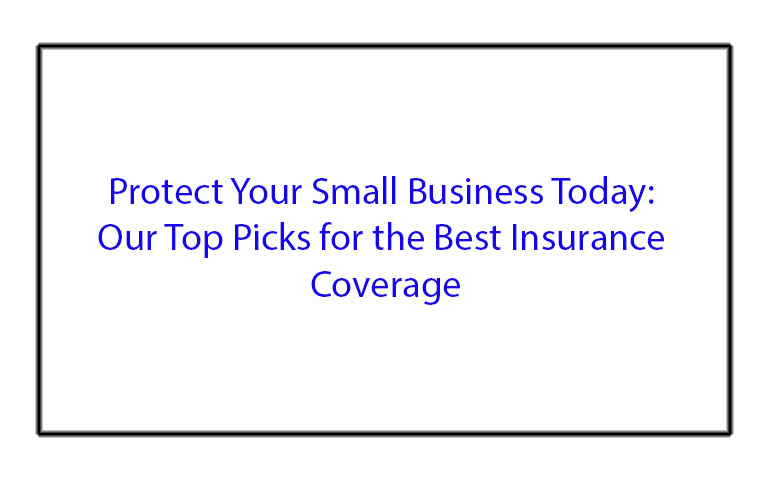 Protect Your Small Business Today: Our Top Picks for the Best Insurance Coverage