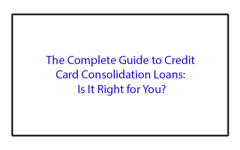 The Complete Guide to Credit Card Consolidation Loans: Is It Right for You?