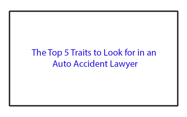 The Top 5 Traits to Look for in an Auto Accident Lawyer