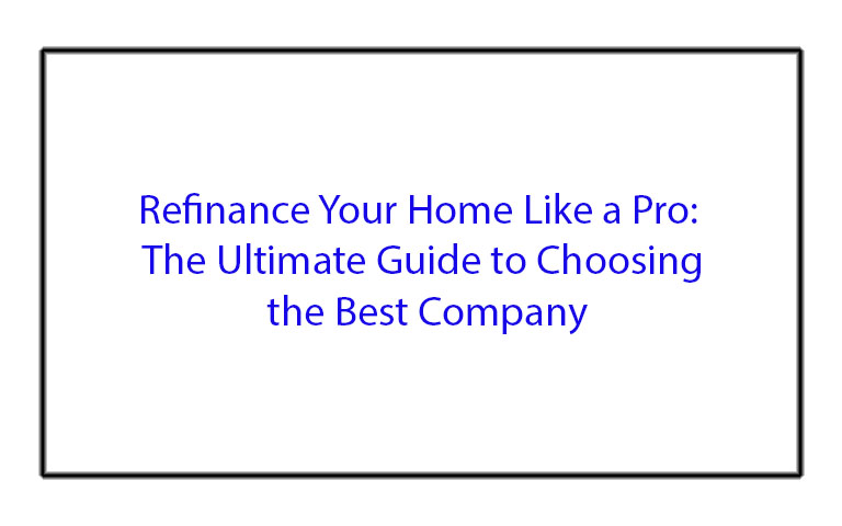 Refinance Your Home Like a Pro: The Ultimate Guide to Choosing the Best Company