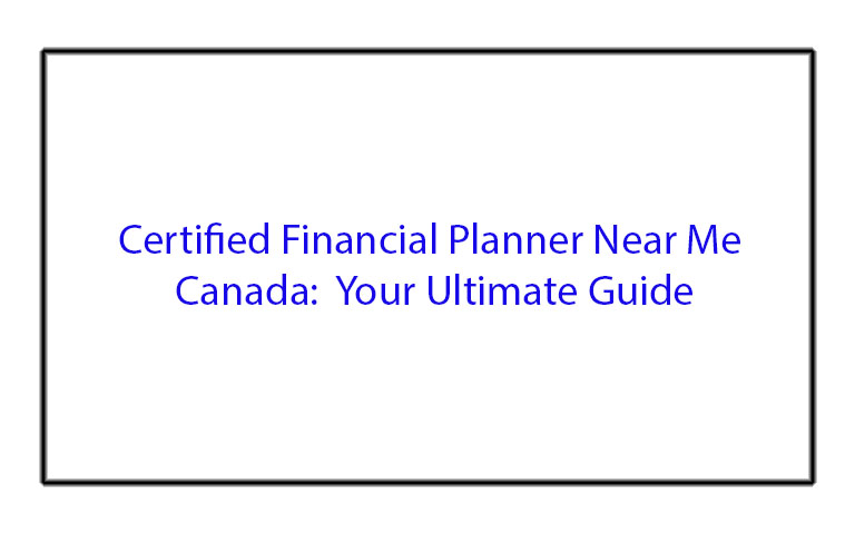 Certified Financial Planner Near Me Canada: Your Ultimate Guide