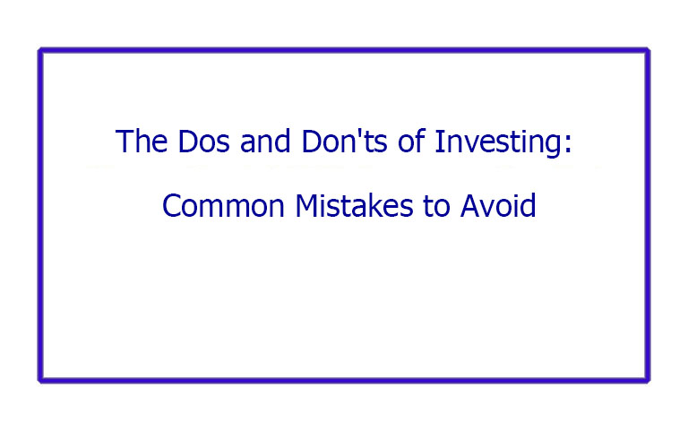 The Dos and Don'ts of Investing: Common Mistakes to Avoid