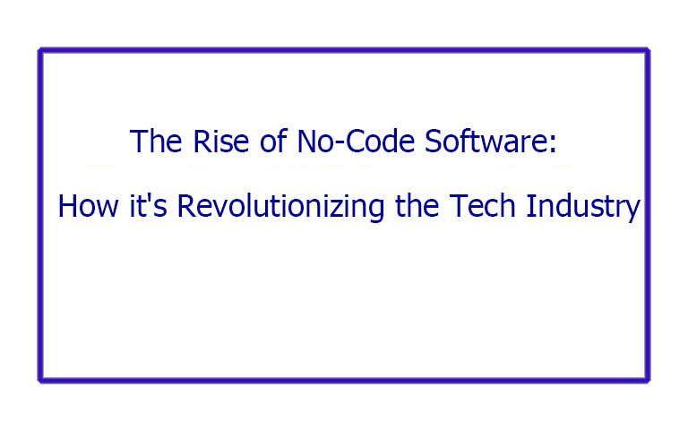 The Rise of No-Code Software: How it's Revolutionizing the Tech Industry
