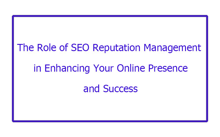 "The Role of SEO Reputation Management in Enhancing Your Online Presence and Success