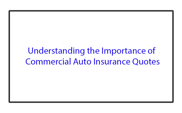 Understanding the Importance of Commercial Auto Insurance Quotes