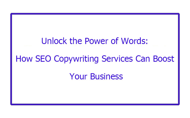 Unlock the Power of Words: How SEO Copywriting Services Can Boost Your Business