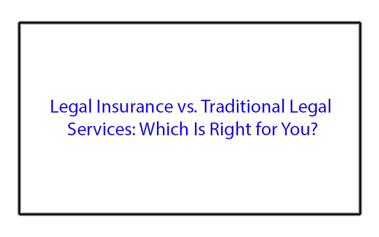 Legal Insurance vs. Traditional Legal Services: Which Is Right for You?