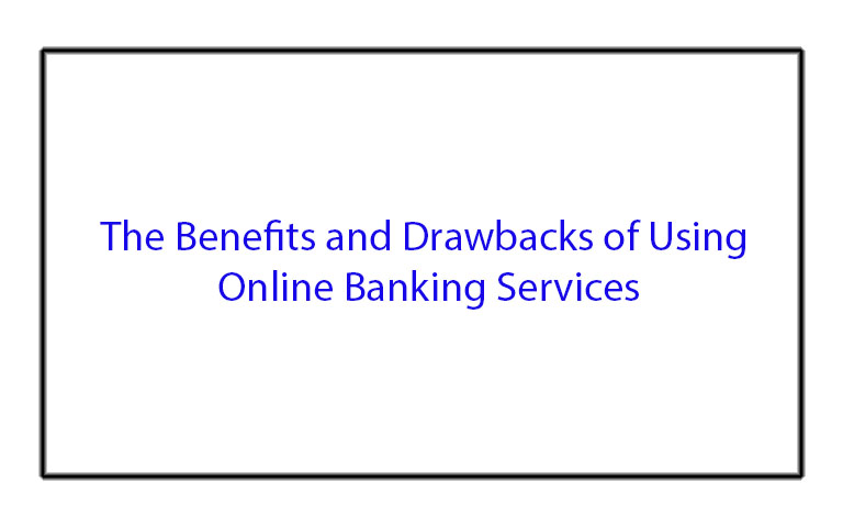 The Benefits and Drawbacks of Using Online Banking Services