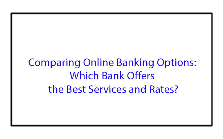 Comparing Online Banking Options: Which Bank Offers the Best Services and Rates?