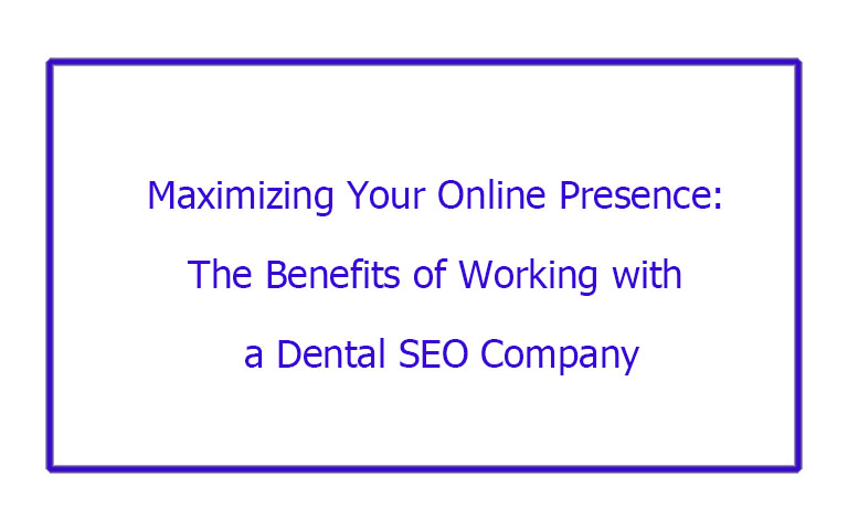 Maximizing Your Online Presence: The Benefits of Working with a Dental SEO Company