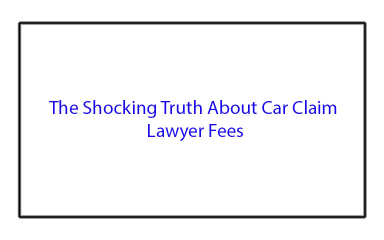 The Shocking Truth About Car Claim Lawyer Fees