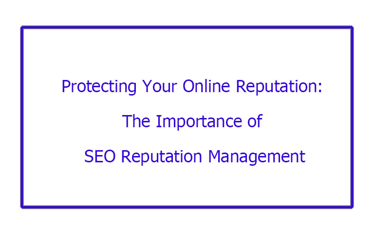 Protecting Your Online Reputation: The Importance of SEO Reputation Management