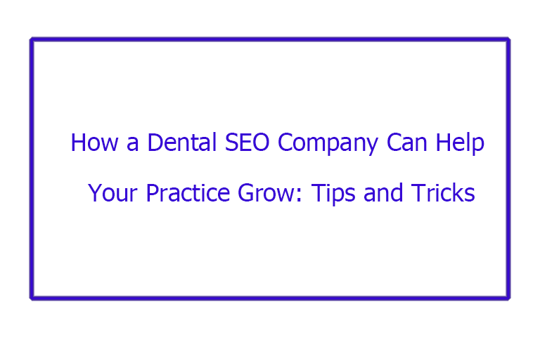 How a Dental SEO Company Can Help Your Practice Grow: Tips and Tricks