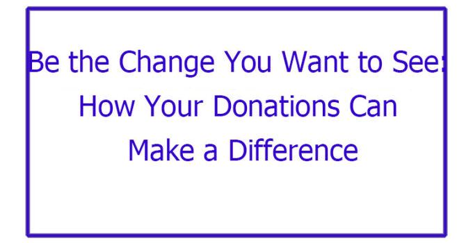 Be the Change You Want to See: How Your Donations Can Make a Difference