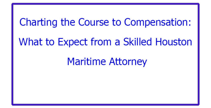Charting the Course to Compensation: What to Expect from a Skilled Houston Maritime Attorney