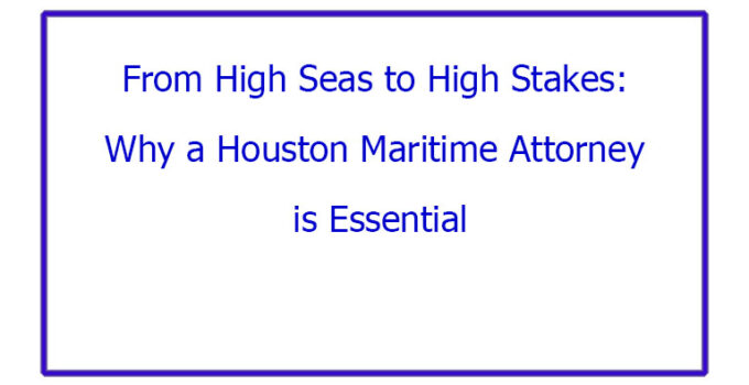 From High Seas to High Stakes: Why a Houston Maritime Attorney is Essential