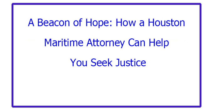 A Beacon of Hope: How a Houston Maritime Attorney Can Help You Seek Justice