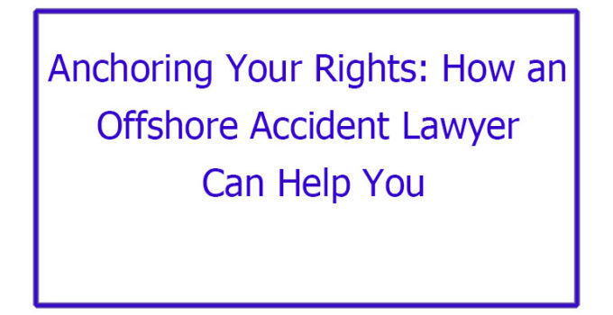 Anchoring Your Rights: How an Offshore Accident Lawyer Can Help You